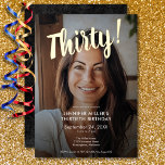 Invitation En Aluminium Photo moderne & Gold Foil 30e anniversaire<br><div class="desc">Célébrez dans le style avec notre invitation moderne et élégante. Votre photo préférée est accentuée d'une éblouissante feuille d'or "Thirty!" en haut,  avec une superposition noire transparente entourant vos détails chic de fête. Simple,  sophistiqué et parfait pour l'anniversaire du jalon. Créé par Simply Farmhouse Press.</div>