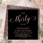 Invitation Talk 30 To Me Rose Gold Script 30e anniversaire<br><div class="desc">Élégant Chic Talk 30 To Me Script Black and Rose Gold 30th Birthday Invitation. Ce modèle d'invitation à la fête d'anniversaire moderne pour femme présente un texte élégant "Talk Thirty To Me" dans énorme feuille d'or faux rose script tourbillonnant calligraphie manuscrite (ou typographie) avec police de queue d'escargot, détails de...</div>