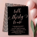 Invitation Talk 30 To Me Rose Gold Script 30e anniversaire<br><div class="desc">Chic Elegant Talk 30 To Me Script 30th Birthday Invitation in Black and Rose Gold. Ce modèle d'invitation à la fête d'anniversaire moderne pour femme présente un texte élégant "Talk Thirty To Me" dans énorme feuille d'or faux rose script tourbillonnant calligraphie manuscrite (ou typographie) avec police de queue d'escargot, détails...</div>