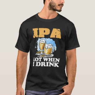 IPA Lot Wanneer Ik Grappig Drinken Bier Drink T-shirt