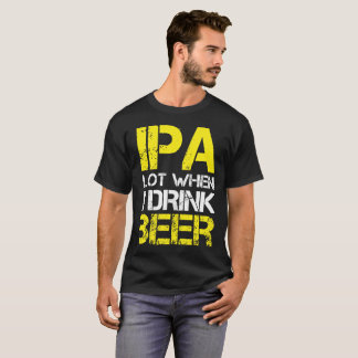 IPA-partij wanneer ik Drink (ik trek een partij) T T-shirt