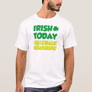 Irish Today Brazililian Tomorrow T-shirt