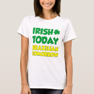 Irish Today Brazililian Tomorrow T-shirt