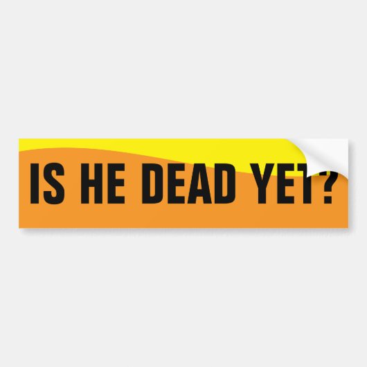 IS HE DEAD YET? BUMPERSTICKER (Voorkant)