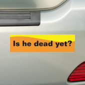 Is he dead yet? bumpersticker (Op auto)
