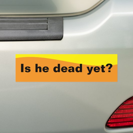 Is he dead yet? bumpersticker (Op auto)