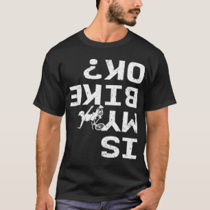 Is mijn bike OK Funny Sarcastic BMX Biker Cycling  T-shirt