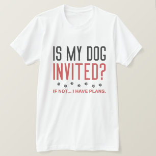 Is mijn hond uitgenodigd als ik geen plannen heb? t-shirt