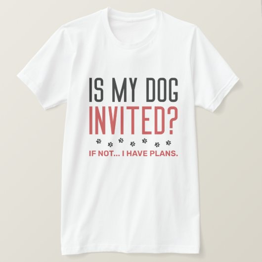 Is mijn hond uitgenodigd als ik geen plannen heb? t-shirt (Design voorkant)