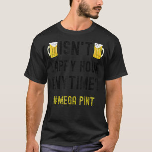 Isn't Happy Hour Anytime Mega Pint T-shirt