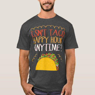 Isn't Taco Happy Hour Anytime Taco T-shirt