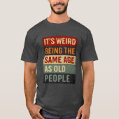 It’s Weird Being the Same Age as Old People T-shirt (Voorkant)