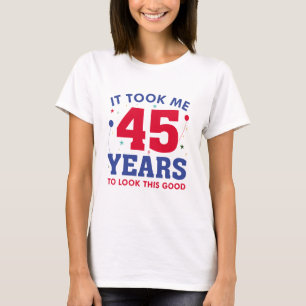 It Took Me 45 Years To Look This Good T-shirt