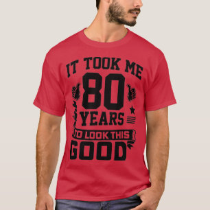 It Took Me 80 Years To Look This Good 80th Birthda T-shirt