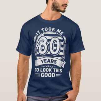It Took Me 80 Years To Look This Good 80th Birthda T-shirt