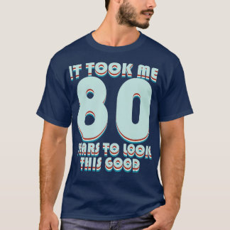 It Took Me 80 Years To Look This Good Funny 80th B T-shirt