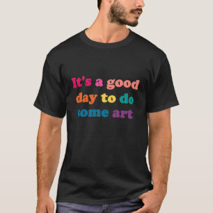 It's a good day to do some art t-shirt