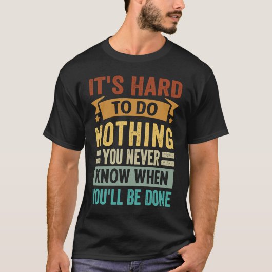 It's Hard To Do Nothing You Never Know When You'll T-shirt (Voorkant)