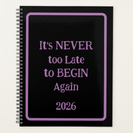 'It's NEVER too Late to BEGIN Again 2026' phrase  Planner