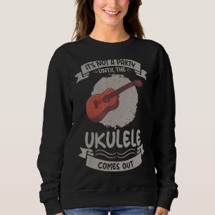 Its Not A Party Until The Ukulele Comes Out Ukulel Trui