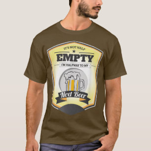It's not Half Empty, I'm Halfway to My Net Beer T-shirt