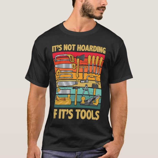 Its Not Hoarding If Its Tools Carpenter Working To T-shirt (Voorkant)