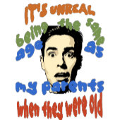 It's unreal being the same age as my parents t-shirt