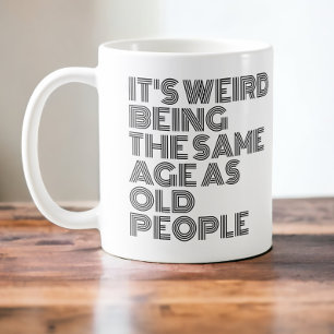Its weird being the same age as old people koffiemok