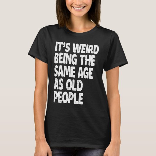 It's Weird Being The Same Age As Old People Sarca T-shirt (Voorkant)