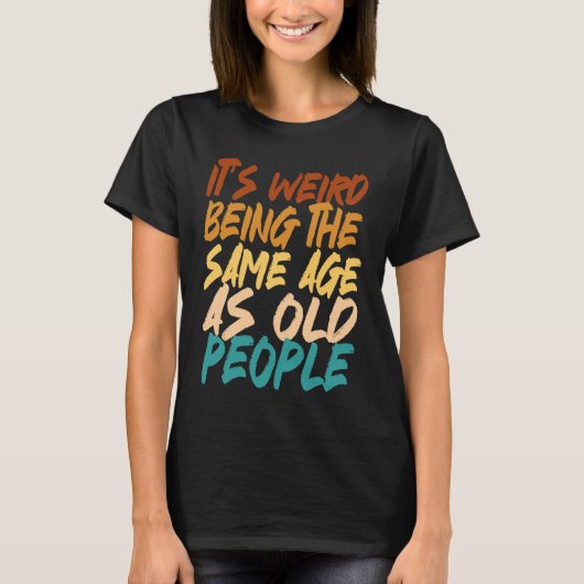 It's Weird Being The Same Age As Old People sarcas T-shirt (Voorkant)