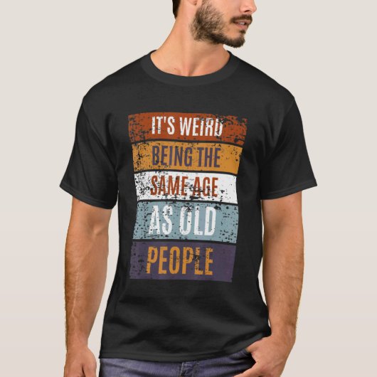 It's Weird Being The Same Age As Old People Sayin T-shirt (Voorkant)