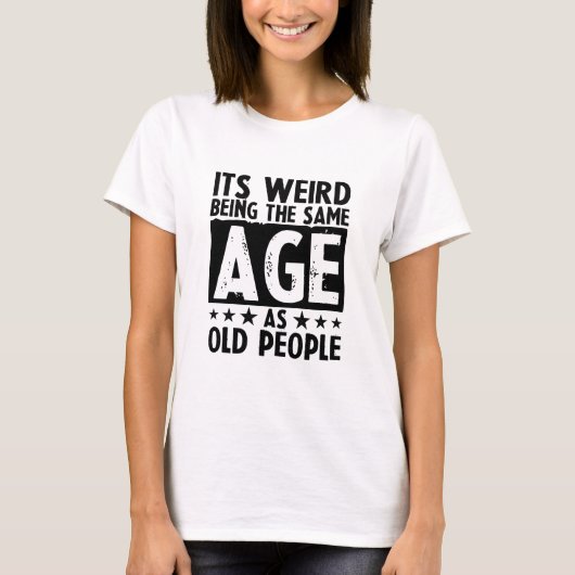 Its Weird Being The Same Age As Old People T-shirt (Voorkant)