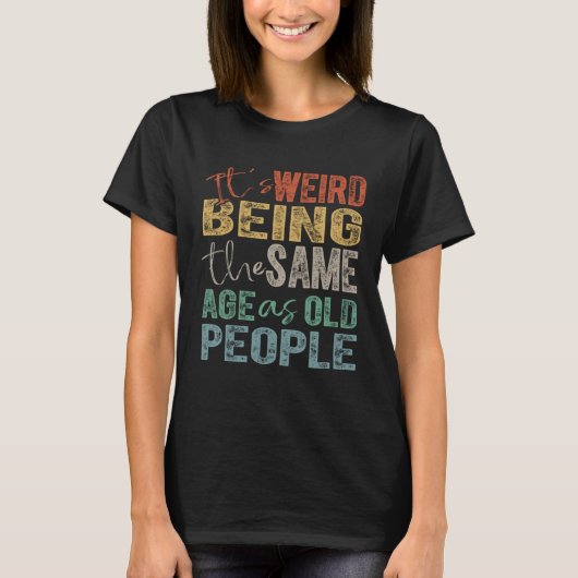 It's Weird Being The Same Age As Old People T-shirt (Voorkant)