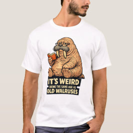 It's Weird Being The Same Age As Old Walruses | Fu T-shirt