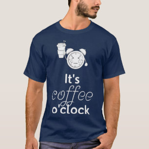 Itx27s Coffee Ox27Clock Funny Coffee Coffee Gift B T-shirt