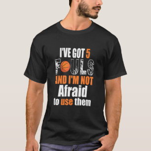 Ive Got 5 Fouls And Im Not Afraid To Use Them Bask T-shirt