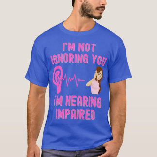 Ix27m Not Ignoring You Ix27m Hearing Impaired T-shirt