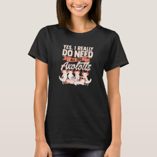 Ja, ik heb echt al deze axolotls nodig - Mexicaans T-shirt