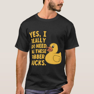Ja, ik heb echt al die rubber eenden nodig - t-shirt