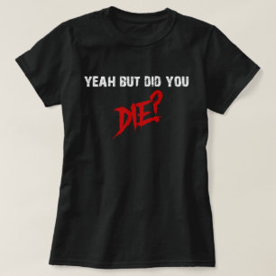 Ja, maar ben je gestorven? t-shirt