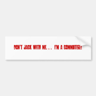 Jack niet met mij. . .  Ik ben een COMMUTER! Bumpersticker
