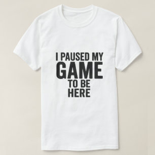 J'ai mis mon jeu en pause pour être ici - T-Shirt