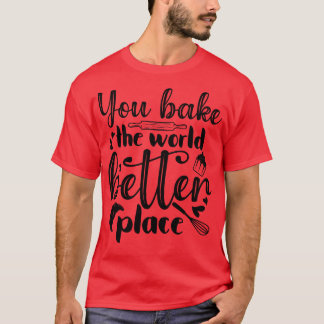 Je bakt de wereld een betere plek t-shirt