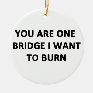 Je bent één brug die ik wil verbranden keramisch ornament