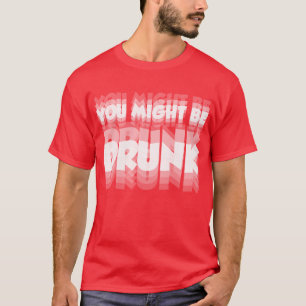 Je bent misschien dronken – Grappig feest- en drin T-shirt