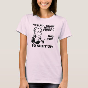 Je bent niet grappig, hou je mond. t-shirt