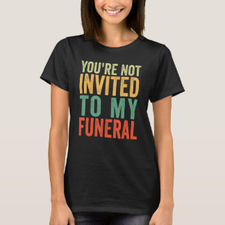 Je Bent Niet Uitgenodigd Voor Mijn Begrafenis T-shirt