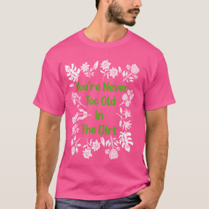 Je bent nooit te oud om in de vuil te spelen t-shirt