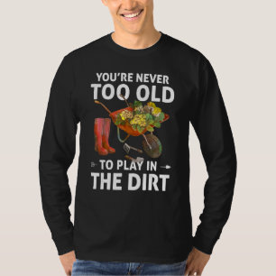 Je bent nooit te oud om in de vuile Gardenin te sp T-shirt
