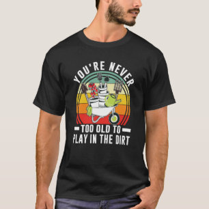 Je bent nooit te oud om in de vuile tuin 1 te spel t-shirt